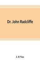 Dr. John Radcliffe: a sketch of his life with an account of his fellows and foundations 9353803276 Book Cover