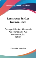 Remarques Sur Les Germanismes: Ouvrage Utile Aux Allemands, Aux Francois, Et Aux Hollandois, Etc. (1747) 1104458780 Book Cover
