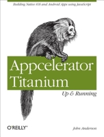 Appcelerator Titanium: Up and Running: Building Native IOS and Android Apps Using JavaScript 1449329551 Book Cover
