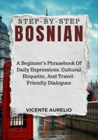 STEP-BY-STEP BOSNIAN: A Beginner’s Phrasebook Of Daily Expressions, Cultural Etiquette, And Travel-Friendly Dialogues B0FSDSY83K Book Cover