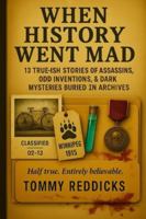 When History Went Mad: 13 True-ish Tales of Assassins, Odd Inventions & the Dark Mysteries in Archives B0G253M2XQ Book Cover