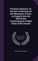 Precious Ointment, Or, the Dew of Hermon on the Mountains of Zion, an Enquiry Into the Will of God Concerning the Visible Unity of His Church 1355785103 Book Cover