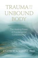 Trauma and the Unbound Body: The Healing Power of Fundamental Consciousness 1683641833 Book Cover