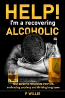 Help! I’m a recovering alcoholic: Your guide to rebuilding your life, embracing sobriety and thriving long term B0DNQ42DR4 Book Cover