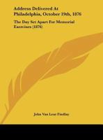 Address Delivered At Philadelphia, October 19th, 1876: The Day Set Apart For Memorial Exercises 1169496466 Book Cover