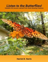 Listen to the Butterflies!: Valuable Life Lessons Learned from Some Amazing Creatures 173531692X Book Cover