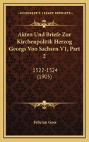 Akten Und Briefe Zur Kirchenpolitik Herzog Georgs Von Sachsen V1, Part 2: 1522-1524 (1905) 1166801446 Book Cover