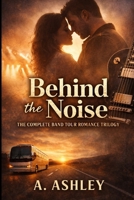 Behind the Noise: The Complete Band Tour Romance Trilogy B0GH1KQ3RQ Book Cover