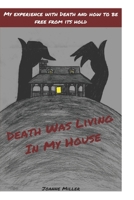 Death Was Living In My House: My Experience With Death and How to Be Free From Its Hold 1698543344 Book Cover