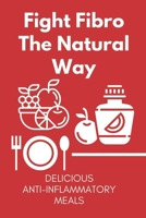 Fight Fibro The Natural Way: Delicious Anti-Inflammatory Meals: Mediterranean Anti Inflammatory Diet B09FS89D64 Book Cover
