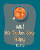 Hello! 365 Chicken Soup Recipes: Best Chicken Soup Cookbook Ever For Beginners [Thai Soup Cookbook, Soup Dumpling Cookbook, Italian Soup Cookbook, Mexican Soup Cookbook, Hearty Soup Cookbook] [Book 1] B085H5MFBG Book Cover