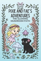 Pixie and Fae's Adventures: The Glowing Mushroom Path B0FCMLR99M Book Cover