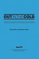 Out in the Cold: Emergency Water Supply and Sanitation for Cold Regions (3rd Edition) 1843800772 Book Cover