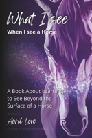 What I See When I See a Horse: Learning to See Beyond the Surface of a Horse B0CR7BKGGL Book Cover