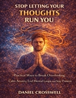 Stop Letting Your Thoughts Run You: Practical Ways to Break Overthinking, Calm Anxiety, End Mental Loops, and Stay Present B0GJKXYCTQ Book Cover