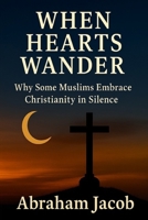 When Hearts Wander: Why Some Muslims Embrace Christianity in Silence B0FMQ38PH8 Book Cover
