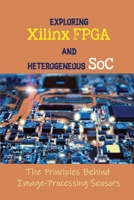 Exploring Xilinx FPGA And Heterogeneous SoC: The Principles Behind Image-Processing Sensors: Introduction To Image Processing null Book Cover