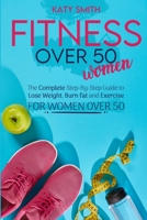 Fitness Over 50 Women: The Complete Step-By-Step Guide to Lose Weight, Burn fat and Exercise for women over 50 1801117357 Book Cover