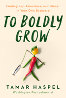 To Boldly Grow: Finding Joy, Adventure, and Dinner in Your Own Backyard 0593419537 Book Cover