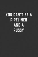You Can't Be a Pipeliner and a Pussy: Blank Lined Notebook 1078375763 Book Cover