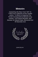 Memoirs: Comprising His Diary, From 1641 To 1705/6 And A Selection Of His Familiar Letters : To Which Is Subjoined The Private Correspondance Between ... Edward Hyde, Afterwards Earl Of Clarendon And 1177322226 Book Cover