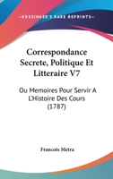 Correspondance Secrete, Politique Et Litteraire V7: Ou Memoires Pour Servir A L'Histoire Des Cours (1787) 1166618412 Book Cover