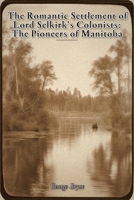 The Romantic Settlement of Lord Selkirk's Colonists: The Pioneers of Manitoba B0HHFZYBRB Book Cover