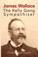 James Wallace: The Kelly Gang Sympathiser 1923216457 Book Cover