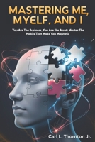 Mastering Me, Myself and I: You Are The Business, You Are the Asset: Master The Habits That Make You Magnetic B0GL8VJXHW Book Cover