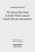 The Fate of the Dead in Early Third Century North African Christianity: The Passion of Perpetua and Felicitas and Tertullian 3161529448 Book Cover