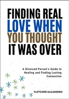 FINDING REAL LOVE WHEN YOU THOUGHT IT WAS OVER: A Divorced Person’s Guide to Healing and Finding Lasting Connection B0FBGQX862 Book Cover