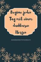 Beginne Jeden Tag Mit Einem Dankbaren Herzen Dankbarkeitstagebuch: A5 52 Wochen Kalender - 5- Minuten Tagebuch - Geschenk f�r Frauen Mama Oma Schwester Beste Freundin - Dankbarkeits Tagebuch - Achtsam 1079263489 Book Cover