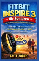Fitbit Inspire 3 für Senioren: Die leicht verständliche Bedienungsanleitung: Anleitung in Großdruck zur Erfassung von Herzfrequenz, Schritten und Schlaf ohne technisches Studium (German Edition) 1105554023 Book Cover
