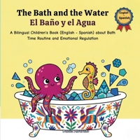 The Bath and the Water - El Baño y el Agua: A Bilingual Children's Book (English - Spanish) about Bath Time Routine and Emotional Regulation / Un ... / My Little Steps: Sonidos y Sentimientos) B0GZ4ZJ65Q Book Cover