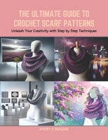 The Ultimate Guide to Crochet Scarf Patterns: Unleash Your Creativity with Step by Step Techniques B0CRB781QL Book Cover