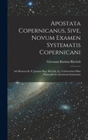 Apostata Copernicanus, Sive, Novum Examen Systematis Copernicani: Ad Mentem R. P. Joannis Bap. Riccioli, S.j. Celeberrimi Olim Philosophi & Astronomi Institutum 1018193081 Book Cover