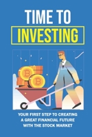 Time To Investing: Your First Step To Creating A Great Financial Future With The Stock Market: How To Plan For Your Financial Future B09CGHS1P2 Book Cover