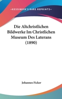 Die Altchristlichen Bildwerke Im Christlichen Museum Des Laterans (1890) 1161063382 Book Cover