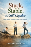 Stuck, Stable, and Still Capable: A Calm Guide for Mid – Career Clarity, Money, and Meaning B0GRNHQZB2 Book Cover