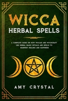 Wicca Herbal Spells: A Complete Guide on How Wiccan and Witchcraft Use Herbal Magic Rituals and Spells to Manifest Healing and Happiness 1672668212 Book Cover