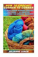 How To Crochet Corner To Corner: 10 Must-Know Afghan Crochet Patterns + 10 Creative Patterns For Special Moments: (Crochet Hook A, Crochet Accessories, ... Patterns, Crochet Books, Easy Crocheting 1539491684 Book Cover