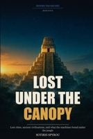 Lost Under the Canopy: Lost cities, ancient civilisations, and what the machines found under the jungle (Before the Record) B0HHXV9SVJ Book Cover