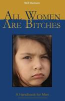 All Women Are Bitches: A Handbook for Men 0997877804 Book Cover
