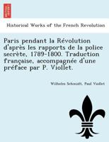 Paris pendant la Révolution d'après les rapports de la police secrète, 1789-1800. Traduction française, accompagnée d'une préface par P. Viollet. 1145017525 Book Cover