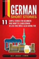 German Short Stories: 11 Simple Stories for Beginners Who Want to Learn German in Less Time While Also Having Fun 1798993880 Book Cover
