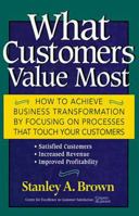 What Customers Value Most: How to Achieve Business Transformation by Focusing on Processes That Touch Your Customers: Satisfied Customers, Increased Revenue, Improved Profitability 0471641235 Book Cover