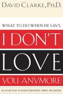 What to Do When He Says, I Don’t Love You Anymore: An Action Plan to Regain Confidence, Power and Control 0785265155 Book Cover