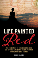 Life Painted Red: The True Story of Corabelle Fellows and How Her Life on the Dakota Frontier Became a National Scandal 149307413X Book Cover