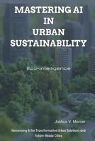 Eco-Intelligence: Mastering AI in Urban Sustainability: Harnessing AI for Transformative Urban Solutions and Future-Ready Cities B0FVDRSD3G Book Cover