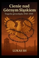 Cienie nad Górnym Slaskiem: Tragedia Górnoslaska 1945-1948 (Polish Edition) B0FJS4GLF7 Book Cover